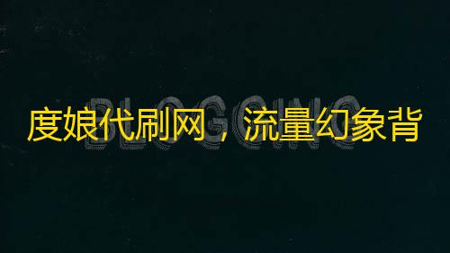 度娘代刷網 流量幻象背后的法律深淵與信任危機